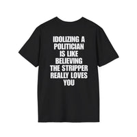 IDOLIZING A POLITICIAN IS LIKE BELIEVING THE STRIPPER REALLY LOVES YOU BACKPRINT