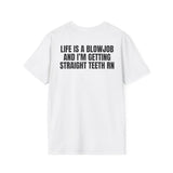 LIFE IS A BLOWJOB AND I'M GETTIN STRAIGHT TEETH RN BACKPRINT T-SHIRT
