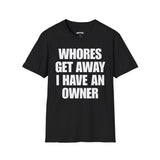 WHORES GET AWAY I HAVE AN OWNER T-SHIRT