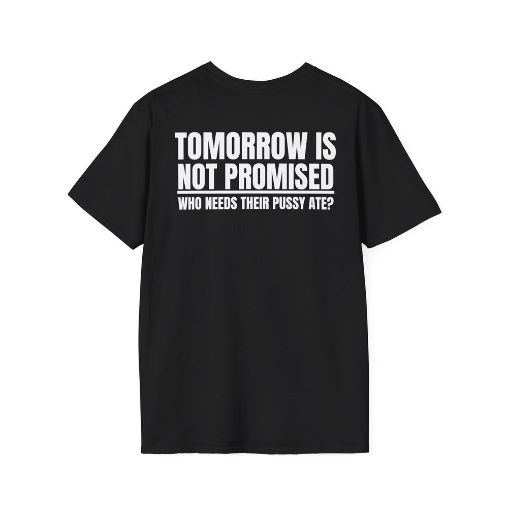 TOMORROW IS NOT PROMISED WHO NEEDS THEIR PUSSY ATE? BACKPRINT T-SHIRT