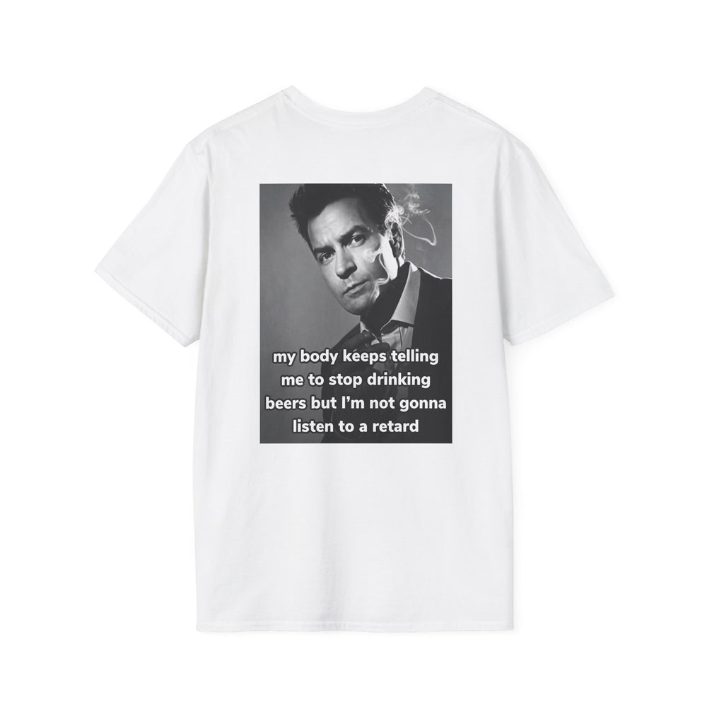MY BODY KEEPS TELLING ME TO STOP DRINKING BEERS BUT I'M NOT GONNA LISTEN TO A RETARD BACKPRINT