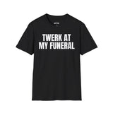 TWERK AT MY FUNERAL T-SHIRT
