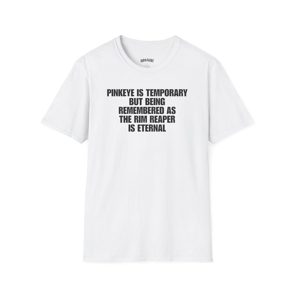 PINKEYE IS TEMPORARY BUT BEING REMEMBERED AS THE RIM REAPER IS ETERNAL T-SHIRT