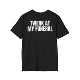 TWERK AT MY FUNERAL BACKPRINT T-SHIRT