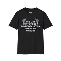 THIS GUY WANTS TO BE A BIG BOOTY LATINA GREEN CARD FACTORY T-SHIRT
