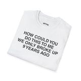 HOW COULD YOU DO THIS TO ME WE ONLY BROKE UP 9 YEARS AGO