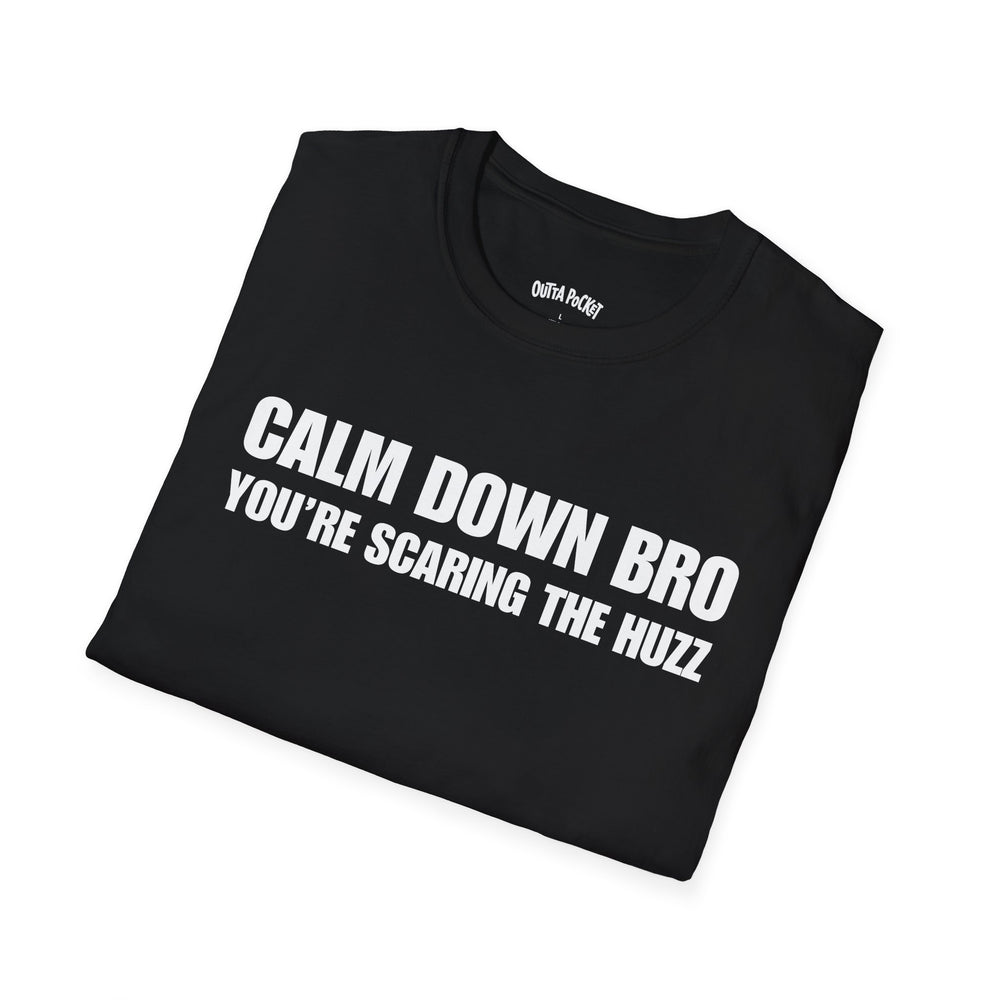 CALM DOWN BRO YOU'RE SCARING THE HUZZ