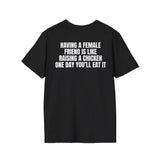 HAVING A FEMALE FRIEND IS LIKE RAISING A CHICKEN ONE DAY YOU'LL EAT IT BACKPRINT T-SHIRT