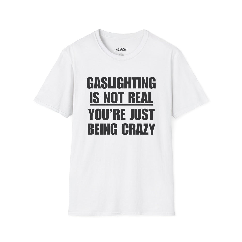 GASLIGHTING IS NOT REAL YOU'RE JUST BEING CRAZY T-SHIRT