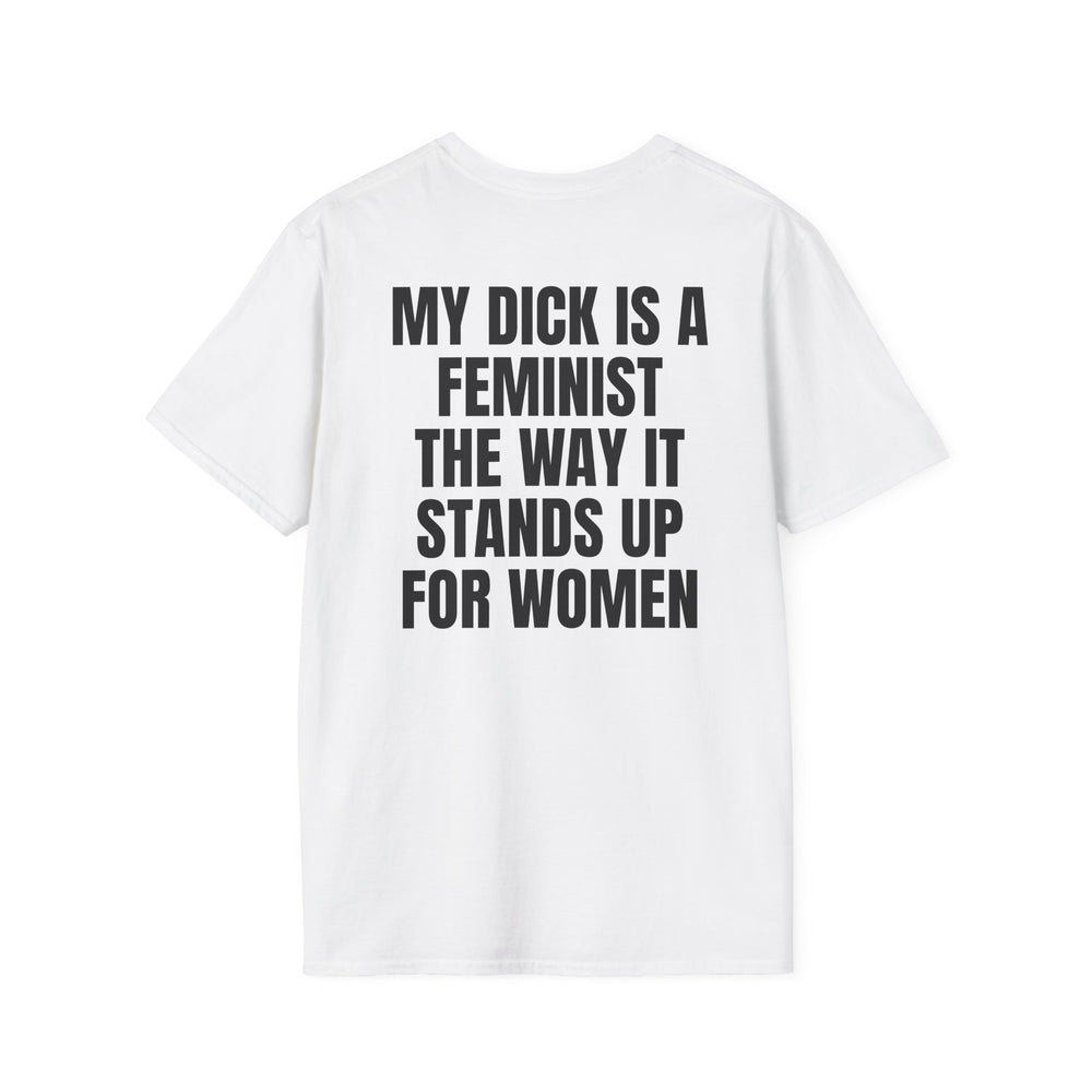 MY DICK IS A FEMINIST THE WAY IT STANDS UP FOR WOMEN BACKPRINT T-SHIRT