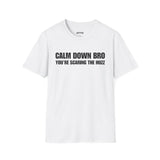 CALM DOWN BRO YOU'RE SCARING THE HUZZ T-SHIRT