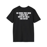 NO MORE FREE DICK I NEED HELP WITH MY BILLS TOO BITCH BACKPRINT T-SHIRT